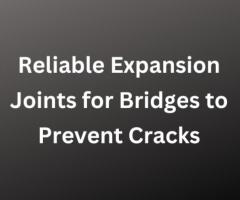 Reliable Expansion Joints for Bridges to Prevent Cracks